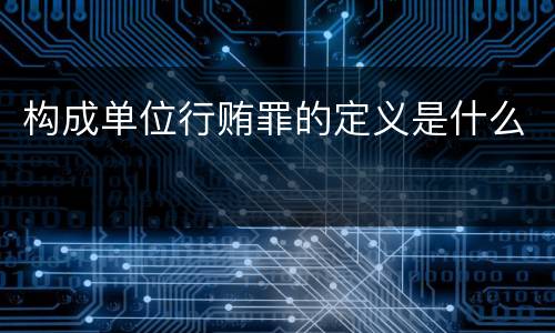 构成单位行贿罪的定义是什么