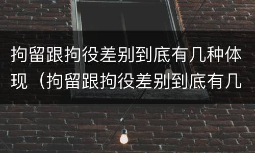 拘留跟拘役差别到底有几种体现（拘留跟拘役差别到底有几种体现形式）
