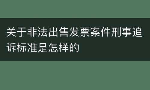 关于非法出售发票案件刑事追诉标准是怎样的
