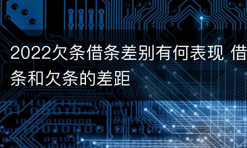2022欠条借条差别有何表现 借条和欠条的差距