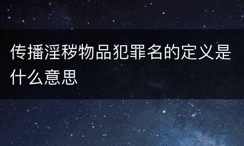 传播淫秽物品犯罪名的定义是什么意思