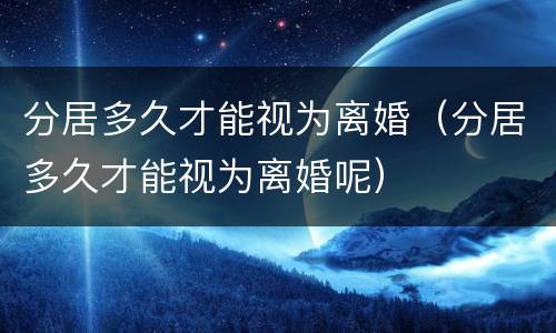 分居多久才能视为离婚（分居多久才能视为离婚呢）