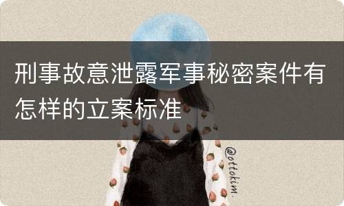 刑事故意泄露军事秘密案件有怎样的立案标准