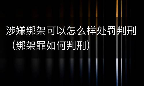 涉嫌绑架可以怎么样处罚判刑（绑架罪如何判刑）