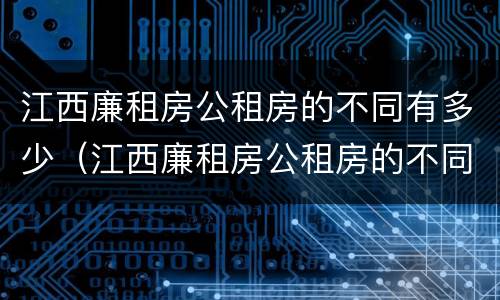 江西廉租房公租房的不同有多少（江西廉租房公租房的不同有多少个）