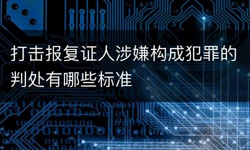 打击报复证人涉嫌构成犯罪的判处有哪些标准