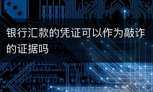 银行汇款的凭证可以作为敲诈的证据吗