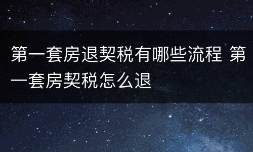 第一套房退契税有哪些流程 第一套房契税怎么退