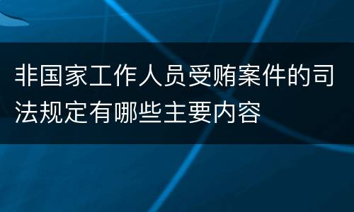 非国家工作人员受贿案件的司法规定有哪些主要内容