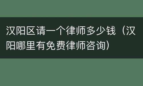 汉阳区请一个律师多少钱（汉阳哪里有免费律师咨询）