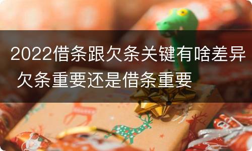 2022借条跟欠条关键有啥差异 欠条重要还是借条重要