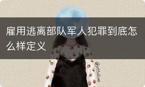 雇用逃离部队军人犯罪到底怎么样定义