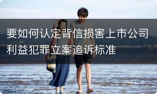 要如何认定背信损害上市公司利益犯罪立案追诉标准