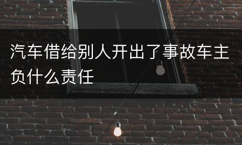 汽车借给别人开出了事故车主负什么责任