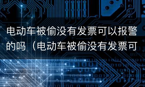 电动车被偷没有发票可以报警的吗（电动车被偷没有发票可以报警吗?）
