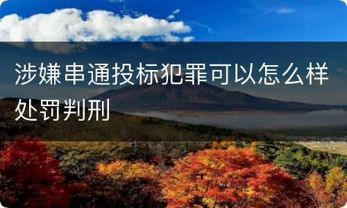 涉嫌串通投标犯罪可以怎么样处罚判刑