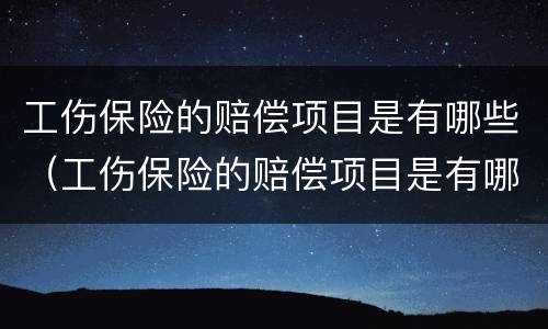 工伤保险的赔偿项目是有哪些（工伤保险的赔偿项目是有哪些呢）