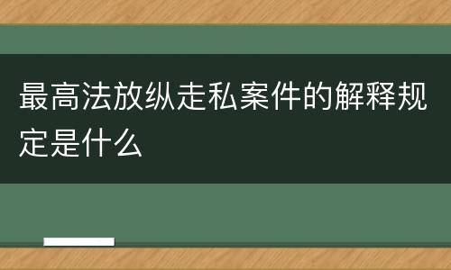 最高法放纵走私案件的解释规定是什么
