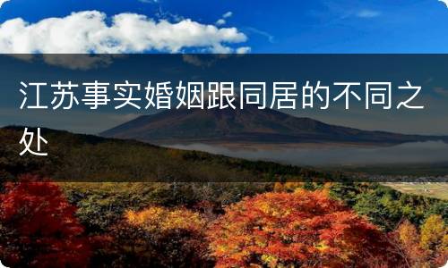 江苏事实婚姻跟同居的不同之处