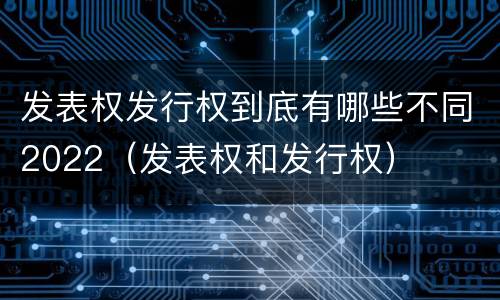 发表权发行权到底有哪些不同2022（发表权和发行权）