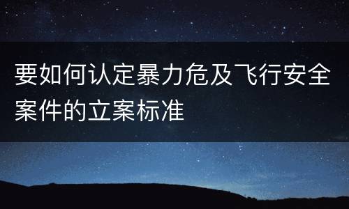 要如何认定暴力危及飞行安全案件的立案标准