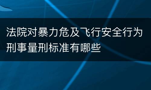法院对暴力危及飞行安全行为刑事量刑标准有哪些