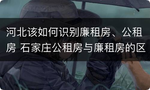 河北该如何识别廉租房、公租房 石家庄公租房与廉租房的区别