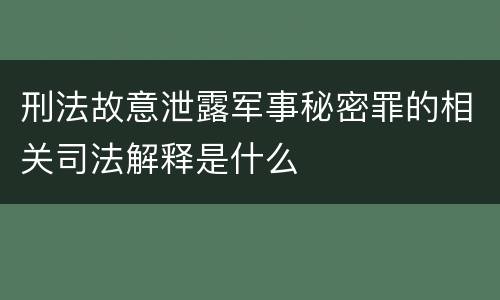 刑法故意泄露军事秘密罪的相关司法解释是什么