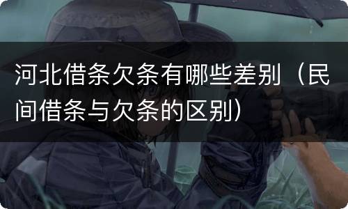 河北借条欠条有哪些差别（民间借条与欠条的区别）