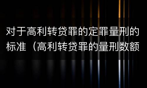 对于高利转贷罪的定罪量刑的标准（高利转贷罪的量刑数额标准）