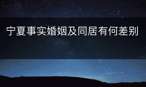 宁夏事实婚姻及同居有何差别