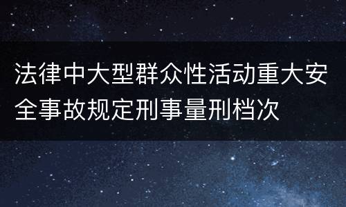 法律中大型群众性活动重大安全事故规定刑事量刑档次