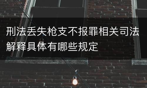 刑法丢失枪支不报罪相关司法解释具体有哪些规定