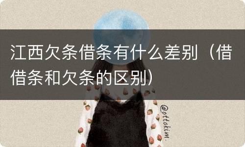 江西欠条借条有什么差别（借借条和欠条的区别）