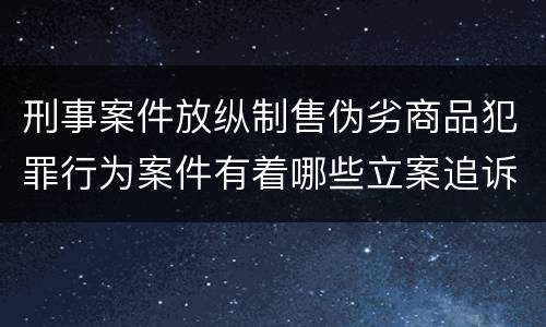 刑事案件放纵制售伪劣商品犯罪行为案件有着哪些立案追诉标准