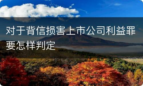 对于背信损害上市公司利益罪要怎样判定