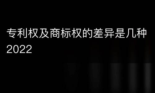 专利权及商标权的差异是几种2022