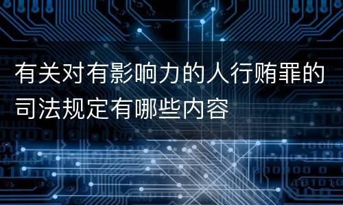 有关对有影响力的人行贿罪的司法规定有哪些内容