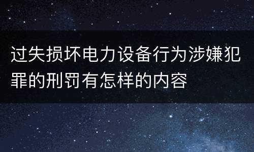 过失损坏电力设备行为涉嫌犯罪的刑罚有怎样的内容