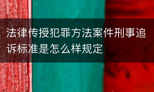 法律传授犯罪方法案件刑事追诉标准是怎么样规定