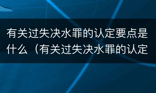 有关过失决水罪的认定要点是什么（有关过失决水罪的认定要点是什么意思）