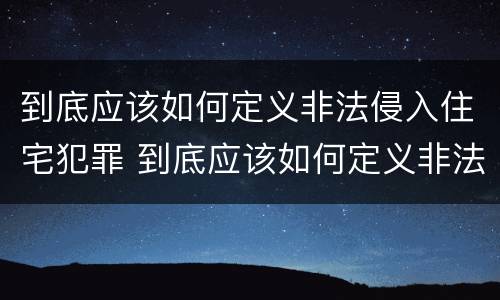 到底应该如何定义非法侵入住宅犯罪 到底应该如何定义非法侵入住宅犯罪罪名