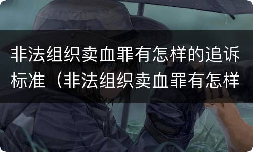 非法组织卖血罪有怎样的追诉标准（非法组织卖血罪有怎样的追诉标准规定）