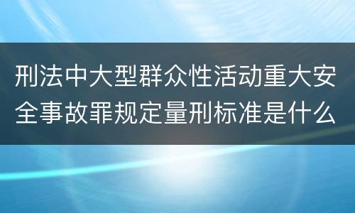 刑法中大型群众性活动重大安全事故罪规定量刑标准是什么