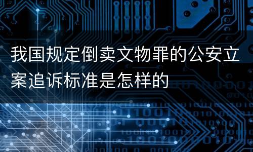 我国规定倒卖文物罪的公安立案追诉标准是怎样的