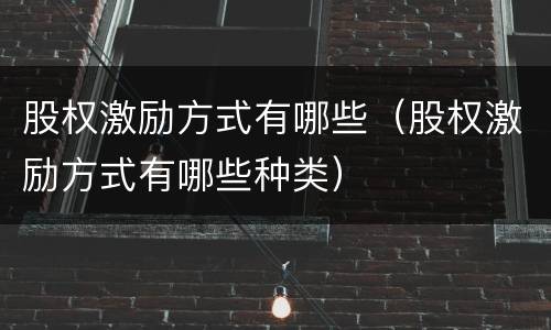 股权激励方式有哪些（股权激励方式有哪些种类）