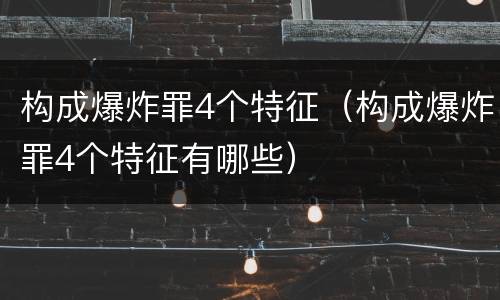 构成爆炸罪4个特征（构成爆炸罪4个特征有哪些）