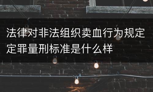 法律对非法组织卖血行为规定定罪量刑标准是什么样