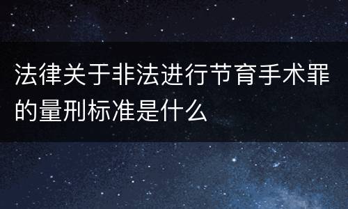 法律关于非法进行节育手术罪的量刑标准是什么