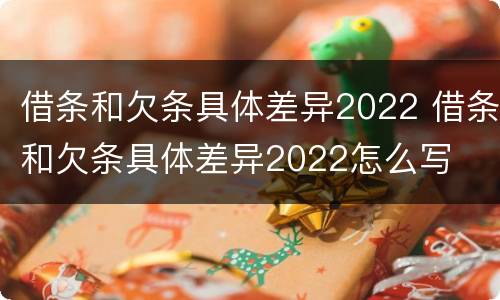 借条和欠条具体差异2022 借条和欠条具体差异2022怎么写